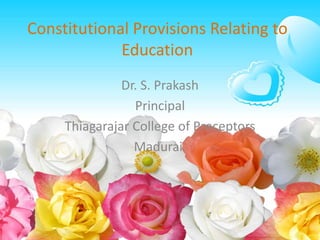 Constitutional Provisions Relating to
Education
Dr. S. Prakash
Principal
Thiagarajar College of Preceptors
Madurai.
 