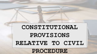 CONSTITUTIONAL
PROVISIONS
RELATIVE TO CIVIL
PROCEDURE
 