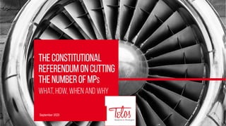 Theconstitutional
Referendumoncutting
thenumberofMPs
What, how, when and why
September 2020
 