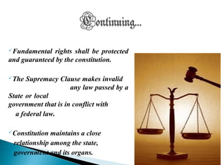 Fundamental rights shall be protected
and guaranteed by the constitution.
The Supremacy Clause makes invalid
any law passed by a
State or local
government that is in conflict with
a federal law.
Constitution maintains a close
relationship among the state,
government and its organs.
06/04/14 8
 