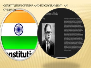 CONSTITUTION OF INDIA AND ITS GOVERNMENT –AN
OVERVIEW
 