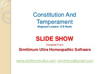 Constitution And 
Temperament 
(Regional Leaders- E B Nash) 
SLIDE SHOW 
Compiled From: 
Similimum Ultra Homeopathic Software 
www.similimumultra.com. similimum@gmail.com 
 