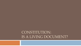 CONSTITUTION:
IS A LIVING DOCUMENT?
 