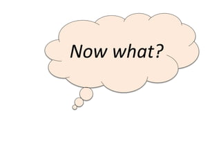 Now what?
 