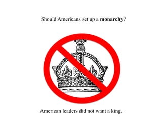 3. Should Americans set up a monarchy?
American leaders did not want a king.
 