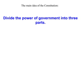 Divide the power of government into three
parts.
The main idea of the Constitution:
 