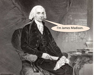 I'm James Madison.
 