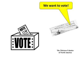 The Thirteen Colonies
of North America
We want to vote!
 