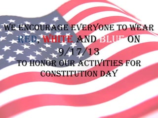We Encourage everyone to wear
red, white and blue on
9/17/13
to honor our activities for
Constitution Day
 
