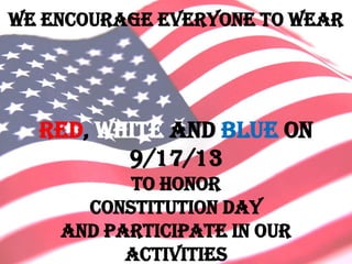We Encourage everyone to wear
red, white and blue on
9/17/13
To honor
Constitution Day
And participate in our
activities
 