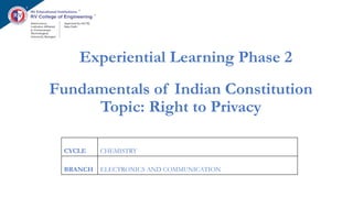 Fundamentals of Indian Constitution
Topic: Right to Privacy
CYCLE CHEMISTRY
BRANCH ELECTRONICS AND COMMUNICATION
Experiential Learning Phase 2
 