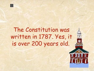 The Constitution was
written in 1787. Yes, it
is over 200 years old.
 