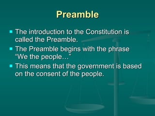 Preamble The introduction to the Constitution is called the Preamble. The Preamble begins with the phrase  “We the people…” This means that the government is based on the consent of the people.  