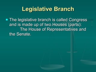 Legislative Branch The legislative branch is called Congress and is made up of two Houses (parts):  The House of Representatives and the Senate. 
