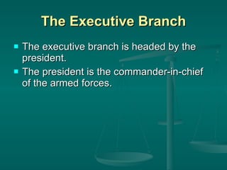 The Executive Branch The executive branch is headed by the president. The president is the commander-in-chief of the armed forces. 