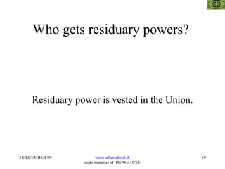 Who gets residuary powers?  Residuary power is vested in the Union. 