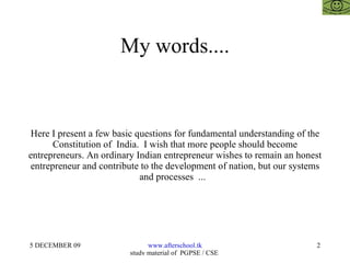 My words.... Here I present a few basic questions for fundamental understanding of the Constitution of  India.  I wish that more people should become entrepreneurs. An ordinary Indian entrepreneur wishes to remain an honest entrepreneur and contribute to the development of nation, but our systems and processes  ...  