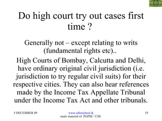 Do high court try out cases first time ?  Generally not – except relating to writs (fundamental rights etc)..  High Courts of Bombay, Calcutta and Delhi, have ordinary original civil jurisdiction (i.e. jurisdiction to try regular civil suits) for their respective cities. They can also hear references made by the Income Tax Appellate Tribunal under the Income Tax Act and other tribunals. 