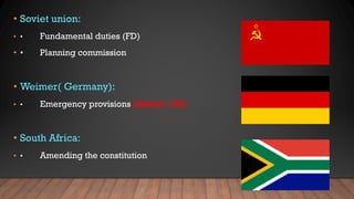 • Soviet union:
• • Fundamental duties (FD)
• • Planning commission
• Weimer( Germany):
• • Emergency provisions (Article: 356)
• South Africa:
• • Amending the constitution
 