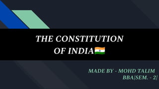 THE CONSTITUTION
OF INDIA󰏝
MADE BY - MOHD TALIM
BBA{SEM. - 2}
 