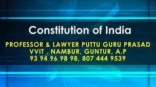PROFESSOR & LAWYER PUTTU GURU PRASAD
VVIT , NAMBUR, GUNTUR, A.P
93 94 96 98 98, 807 444 9539
Constitution of India
 