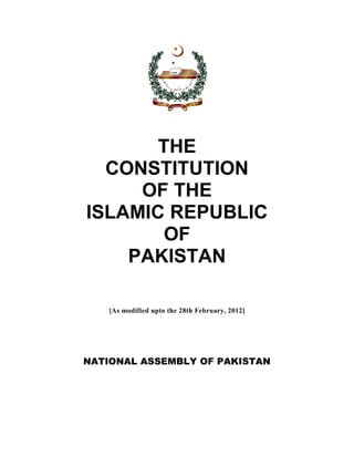 THE
CONSTITUTION
OF THE
ISLAMIC REPUBLIC
OF
PAKISTAN
[As modified upto the 28th February, 2012]
NATIONAL ASSEMBLY OF PAKISTAN
 
