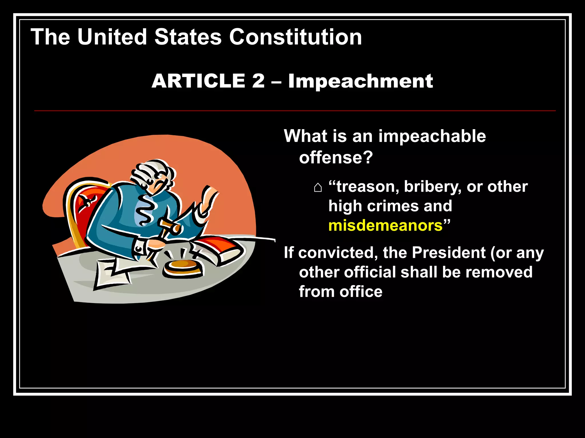 The United States Constitution
ARTICLE 2 – Impeachment
What is an impeachable
offense?
⌂ “treason, bribery, or other
high crimes and
misdemeanors”

If convicted, the President (or any
other official shall be removed
from office

 