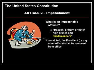 The United States Constitution
ARTICLE 2 – Impeachment
What is an impeachable
offense?
⌂ “treason, bribery, or other
high crimes and
misdemeanors”
If convicted, the President (or any
other official shall be removed
from office
 