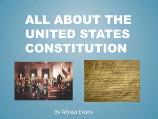 ALL ABOUT THE
UNITED STATES
CONSTITUTION




   By Alyssa Evans
 