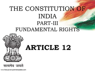 THE CONSTITUTION OF
INDIA
PART-III
FUNDAMENTAL RIGHTS
ARTICLE 12
 