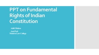 PPT on Fundamental
Rights of Indian
Constitution
AditiMishra
Asst.Prof.
ModernLawCollege
 