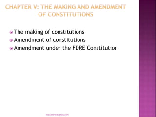  The making of constitutions
 Amendment of constitutions
 Amendment under the FDRE Constitution
mica.fikrie@yahoo.com
 