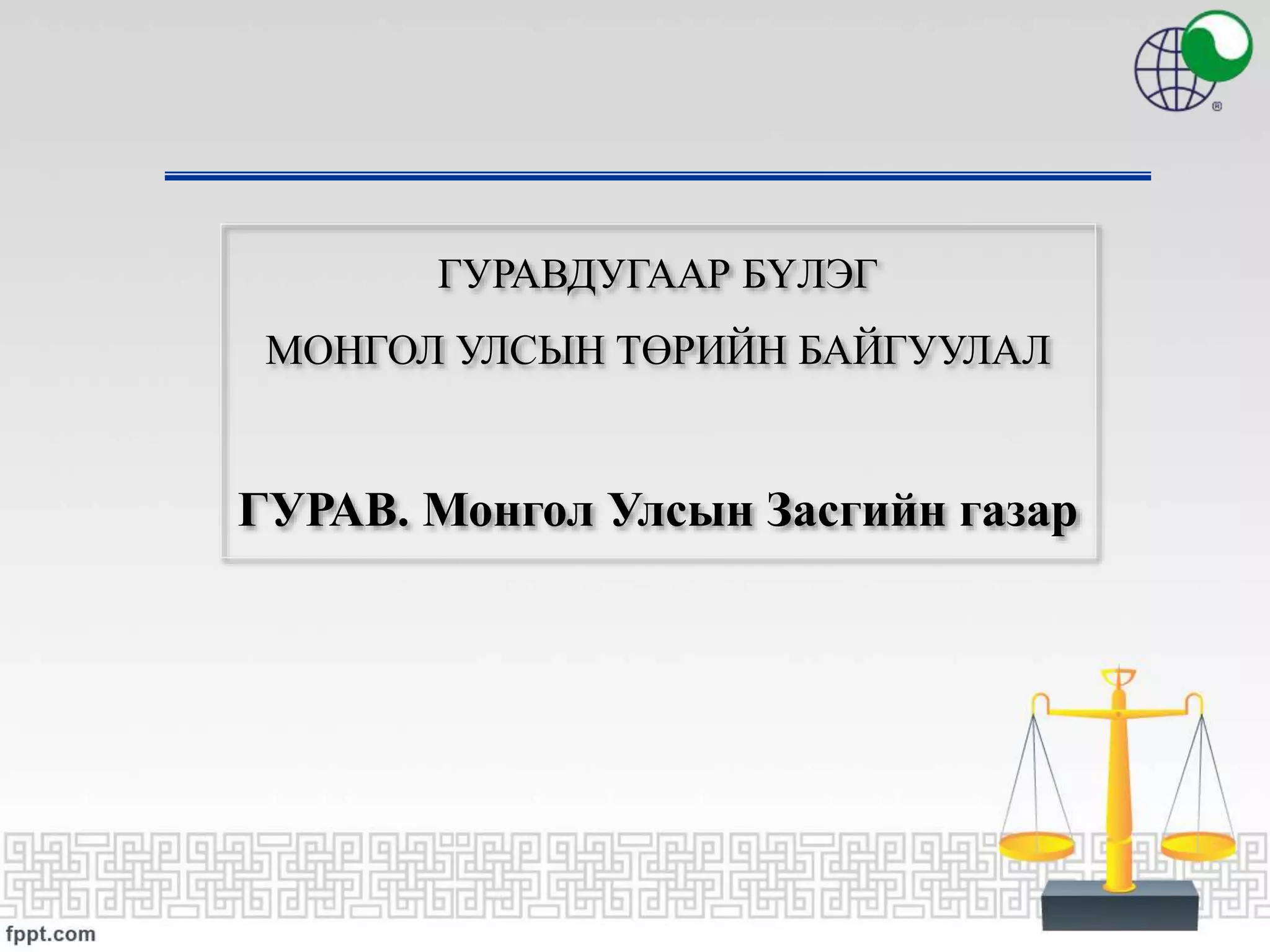 ГУРАВДУГААР БҮЛЭГ
МОНГОЛ УЛСЫН ТӨРИЙН БАЙГУУЛАЛ
ГУРАВ. Монгол Улсын Засгийн газар
 