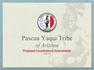 Pascua Yaqui Tribe
of Arizona
Proposed Constitutional Amendments
February 4, 2015
 