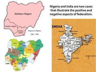 Nigeria and India are two cases
that illustrate the positive and
negative aspects of federalism.
 