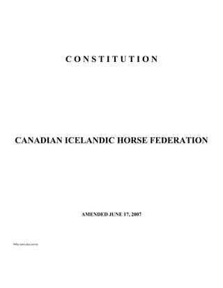 CONSTITUTION




 CANADIAN ICELANDIC HORSE FEDERATION




                         AMENDED JUNE 17, 2007




94by-laws.doc/server
 
