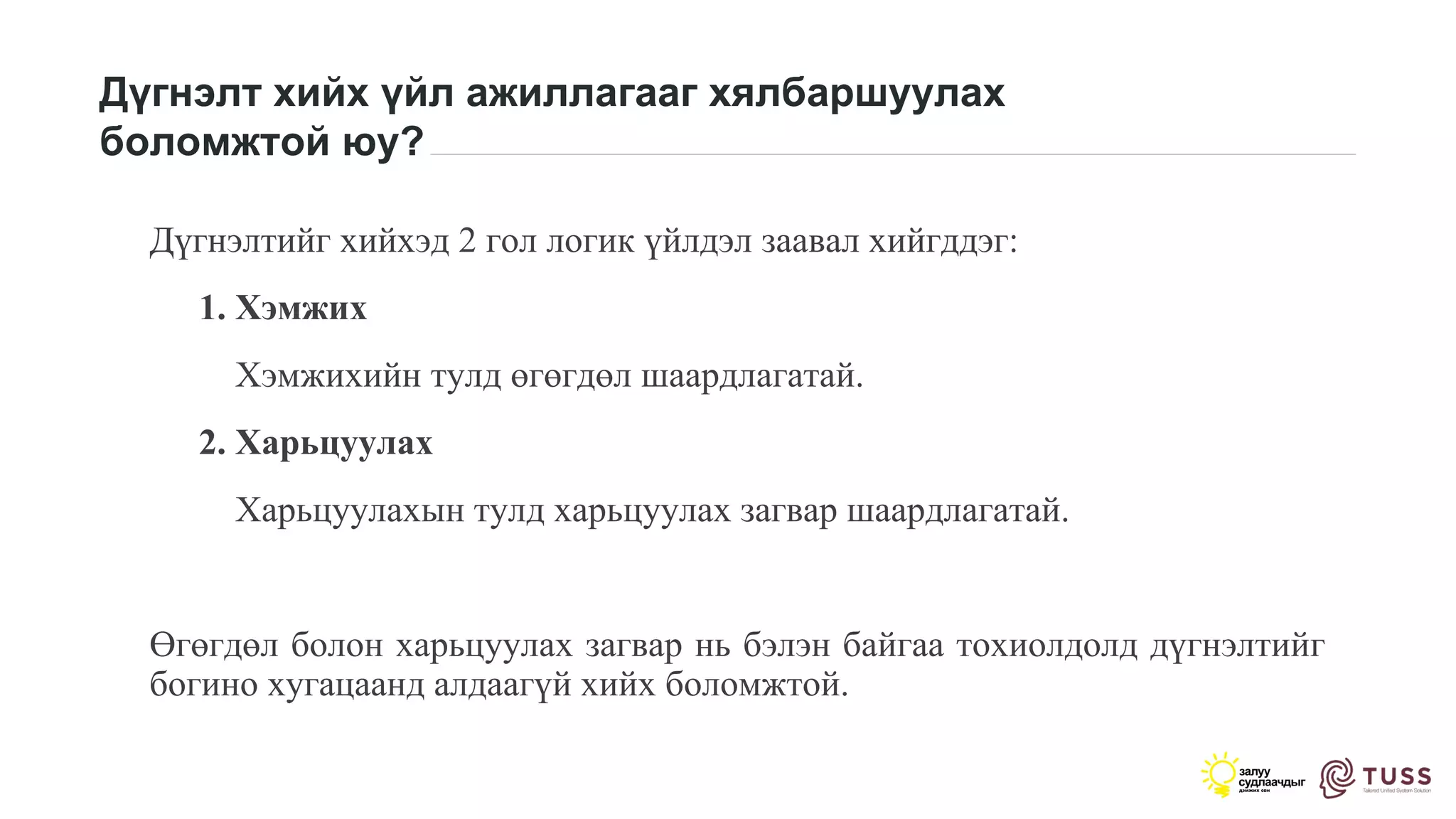 Дүгнэлт хийх үйл ажиллагааг хялбаршуулах
боломжтой юу?
Дүгнэлтийг хийхэд 2 гол логик үйлдэл заавал хийгддэг:
1. Хэмжих
Хэмжихийн тулд өгөгдөл шаардлагатай.
2. Харьцуулах
Харьцуулахын тулд харьцуулах загвар шаардлагатай.
Өгөгдөл болон харьцуулах загвар нь бэлэн байгаа тохиолдолд дүгнэлтийг
богино хугацаанд алдаагүй хийх боломжтой.
 