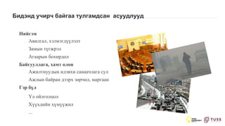 Бидэнд учирч байгаа тулгамдсан асуудлууд
Нийгэм
◦ Авилгал, хэлмэгдүүлэлт
◦ Замын түгжрэл
◦ Агаарын бохирдол
Байгууллага, хамт олон
◦ Ажилтнуудын идэвхи санаачлага сул
◦ Ажлын байран дээрх зөрчил, маргаан
Гэр бүл
◦ Үл ойлголцол
◦ Хүүхдийн хүмүүжил
◦ ...
 