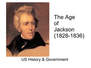 US History & Government The Age  of  Jackson (1828-1836) 