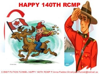 HAPPY 140TH RCMP
CONSTITUTION TUNNEL HAPPY 140TH RCMP P. Anna Paddon Email:paz4Tunnel@hotmail.ca
 