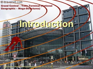 IntroductionIntroduction
Grand Central – Train Terminal (National
Geographic – Mega-Structures)
PAZ-Paddon Development Constitution TunnelPAZ-Paddon Development Constitution Tunnel SALES TEAMSALES TEAM 2013-14 Sales Plan. Email:2013-14 Sales Plan. Email: paz4Tunnel@hotmail.capaz4Tunnel@hotmail.ca
 