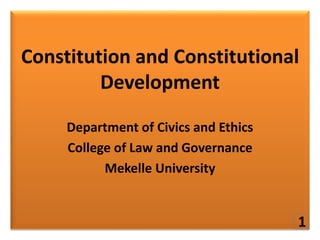 Constitution and Constitutional
Development
Department of Civics and Ethics
College of Law and Governance
Mekelle University
1
 