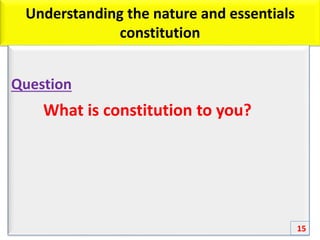 Understanding the nature and essentials
constitution
Question
What is constitution to you?
15
 