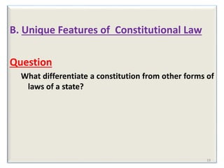 B. Unique Features of Constitutional Law
Question
What differentiate a constitution from other forms of
laws of a state?
19
 