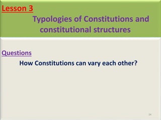 Lesson 3
Typologies of Constitutions and
constitutional structures
Questions
How Constitutions can vary each other?
24
 