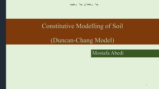 Constitutive Modelling of Soil
(Duncan-Chang Model)
Mostafa Abedi
‫رحیم‬ ‫یا‬ ‫رحمان‬ ‫یا‬
1
 