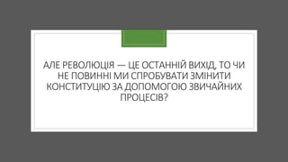АЛЕ РЕВОЛЮЦІЯ — ЦЕ ОСТАННІЙ ВИХІД, ТО ЧИ
НЕ ПОВИННІ МИ СПРОБУВАТИ ЗМІНИТИ
КОНСТИТУЦІЮ ЗА ДОПОМОГОЮ ЗВИЧАЙНИХ
ПРОЦЕСІВ?
 