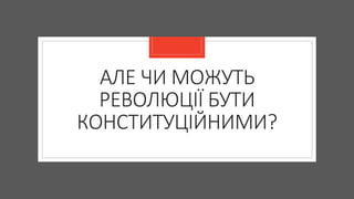 АЛЕ ЧИ МОЖУТЬ
РЕВОЛЮЦІЇ БУТИ
КОНСТИТУЦІЙНИМИ?
 