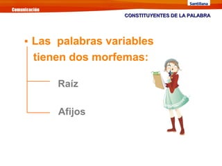 Raíz
Afijos

Las palabras variables
tienen dos morfemas:
CONSTITUYENTES DE LA PALABRACONSTITUYENTES DE LA PALABRA
 