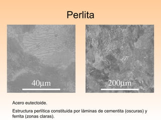 Perlita Acero eutectoide. Estructura perlítica constituida por láminas de cementita (oscuras) y ferrita (zonas claras). 